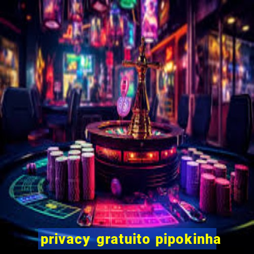 privacy gratuito pipokinha